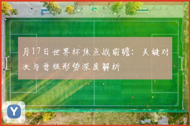 月17日世界杯焦点战前瞻：关键对决与晋级形势深度解析