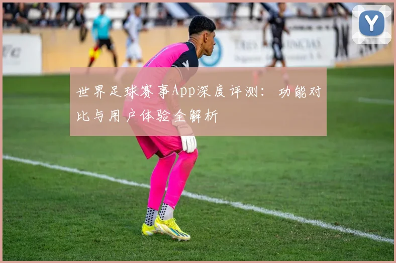 世界足球赛事App深度评测:功能对比与用户体验全解析