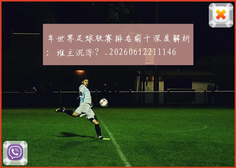 年世界足球联赛排名前十深度解析:谁主沉浮?_20260612211146