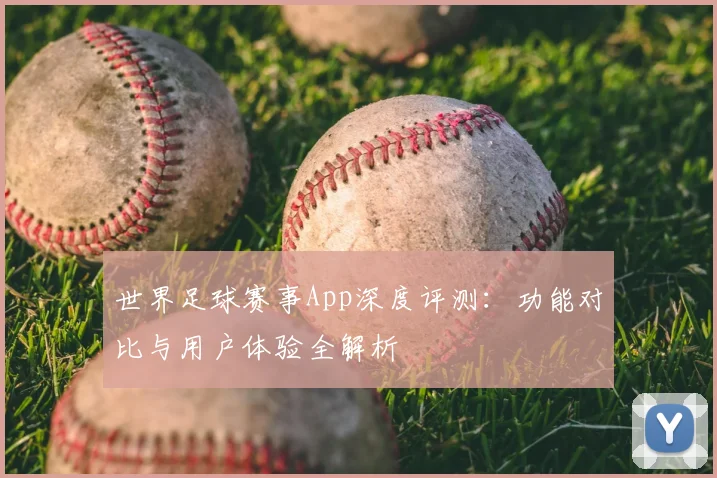 世界足球赛事App深度评测:功能对比与用户体验全解析