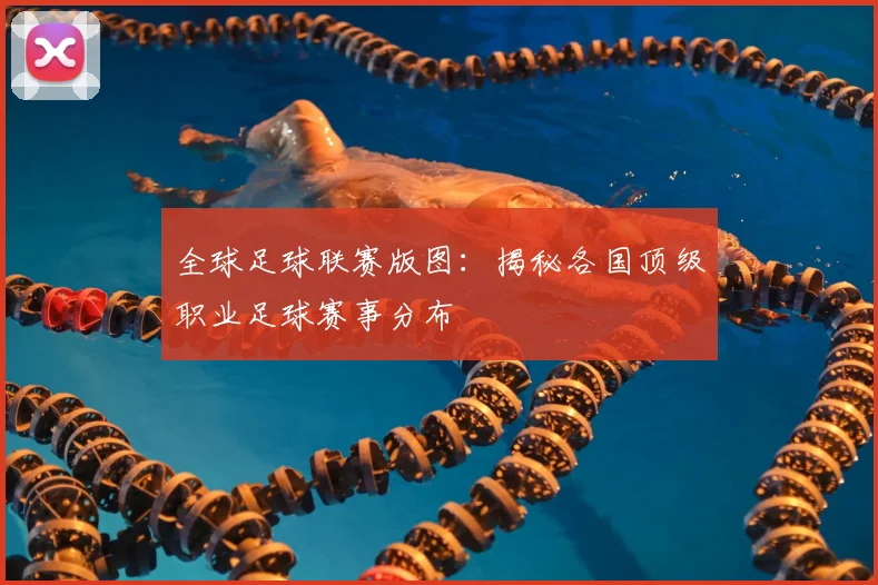 全球足球联赛版图：揭秘各国顶级职业足球赛事分布