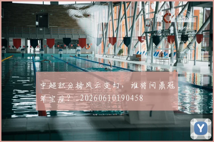 中超积分榜风云变幻,谁将问鼎冠军宝座?_20260610190458