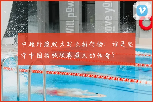 中超外援效力时长排行榜：谁是坚守中国顶级联赛最久的传奇？