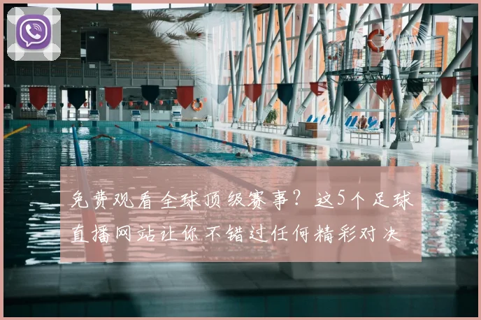 免费观看全球顶级赛事?这5个足球直播网站让你不错过任何精彩对决!