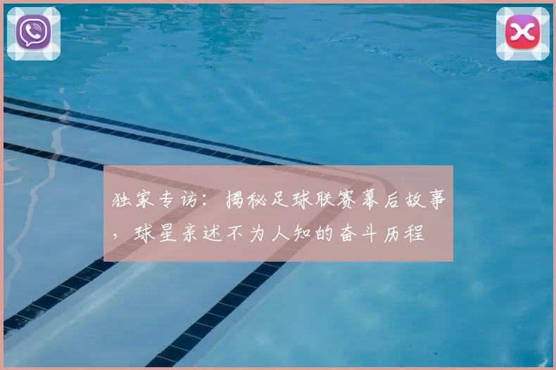 独家专访：揭秘足球联赛幕后故事，球星亲述不为人知的奋斗历程
